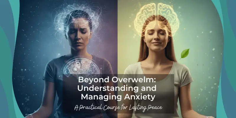 Beyond Overwhelm: Understanding and Managing Anxiety